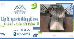 Giá lắp đặt quả cầu thông gió inox tại Cầu Giấy【Tiết kiệm 10%】