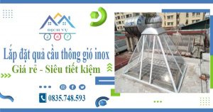 Giá lắp đặt quả cầu thông gió inox tại Hà Đông【Tiết kiệm 10%】