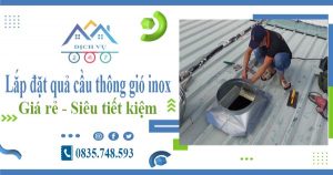 Lắp đặt quả cầu thông gió inox tại Hoàn Kiếm【Tiết kiệm 10%】