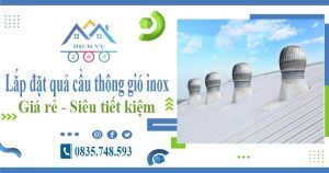 Giá lắp đặt quả cầu thông gió inox tại Long An【Tiết kiệm 10%】