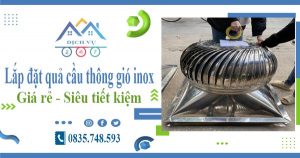 Giá lắp đặt quả cầu thông gió inox tại quận 12【Tiết kiệm 10%】