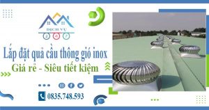 Giá lắp đặt quả cầu thông gió inox tại quận 7【Tiết kiệm 10%】
