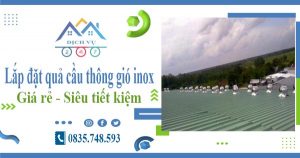 Giá lắp đặt quả cầu thông gió inox tại quận 9【Tiết kiệm 10%】